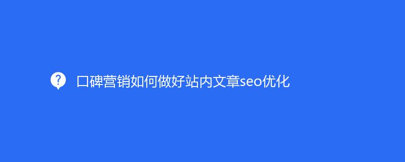 口碑營銷如何做(zuò)好站内文章(zhāng)seo優化(huà)